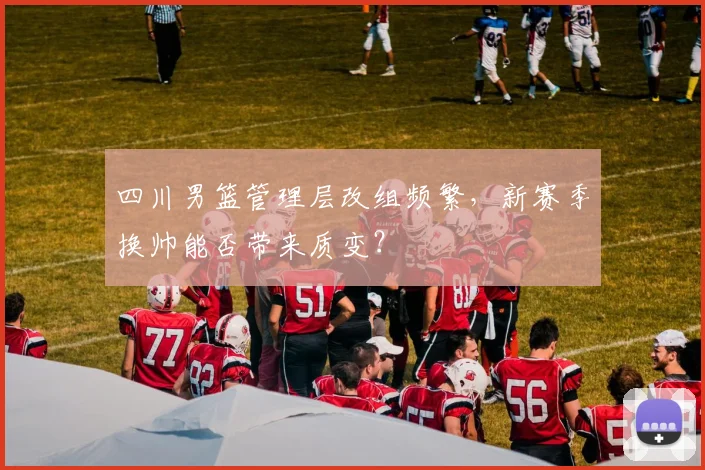 四川男篮管理层改组频繁，新赛季换帅能否带来质变？
