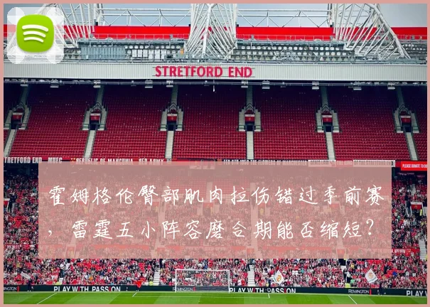 霍姆格伦臀部肌肉拉伤错过季前赛，雷霆五小阵容磨合期能否缩短？