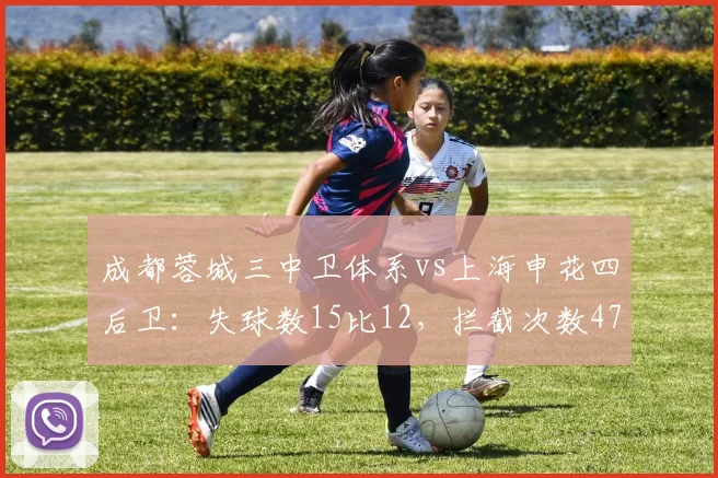 成都蓉城三中卫体系vs上海申花四后卫：失球数15比12，拦截次数47比51
